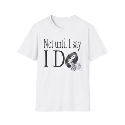 Not Until I Say I Do T-Shirt - Confidence, Boldness, High Standards & Self-Respect Tee for Women and Men