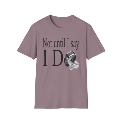 Not Until I Say I Do T-Shirt - Confidence, Boldness, High Standards & Self-Respect Tee for Women and Men