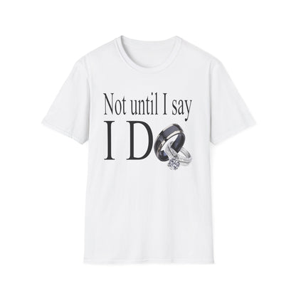 Not Until I Say I Do T-Shirt - Confidence, Boldness, High Standards & Self-Respect Tee for Women and Men