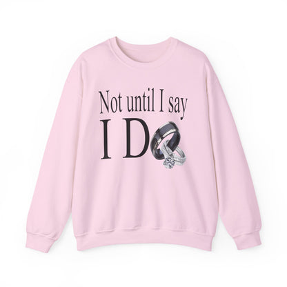 Not Until I Say I Do Sweatshirt - Confidence, Boldness, High Standards & Self-Respect Apparel for Women and Men