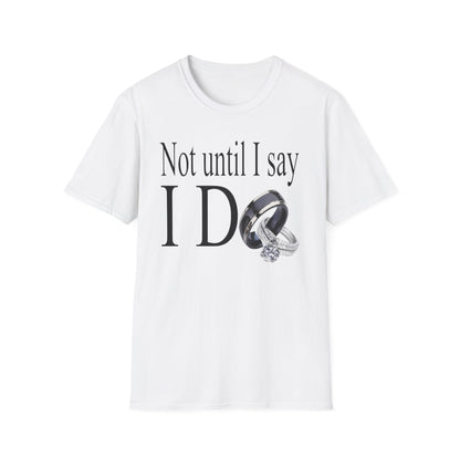 Not Until I Say I Do T-Shirt - Confidence, Boldness, High Standards & Self-Respect Tee for Women and Men