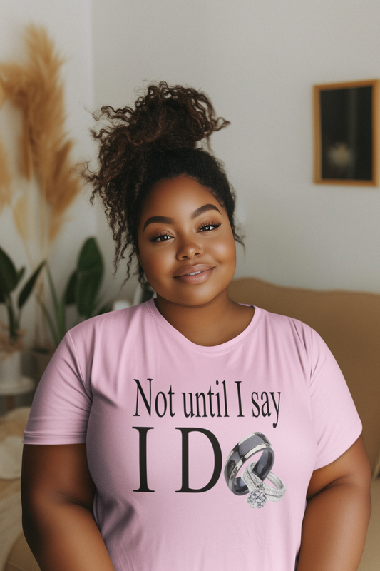 Not Until I Say I Do T-Shirt - Confidence, Boldness, High Standards & Self-Respect Tee for Women and Men