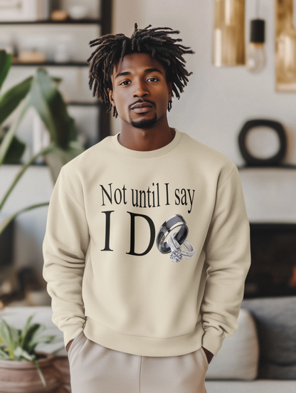 Not Until I Say I Do Sweatshirt - Confidence, Boldness, High Standards & Self-Respect Apparel for Women and Men