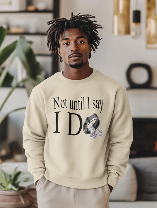 Not Until I Say I Do Sweatshirt - Confidence, Boldness, High Standards & Self-Respect Apparel for Women and Men