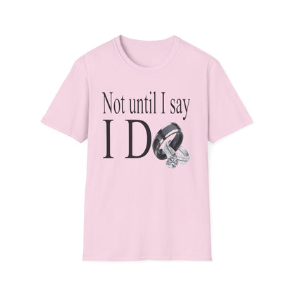 Not Until I Say I Do T-Shirt - Confidence, Boldness, High Standards & Self-Respect Tee for Women and Men