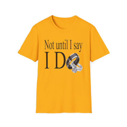 Not Until I Say I Do T-Shirt - Confidence, Boldness, High Standards & Self-Respect Tee for Women and Men