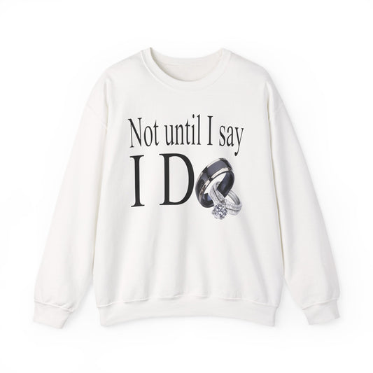 Not Until I Say I Do Sweatshirt - Confidence, Boldness, High Standards & Self-Respect Apparel for Women and Men